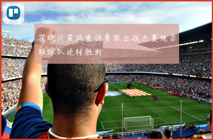 翟晓川虽病重仍勇敢出战杰曼绝杀助球队逆转胜利