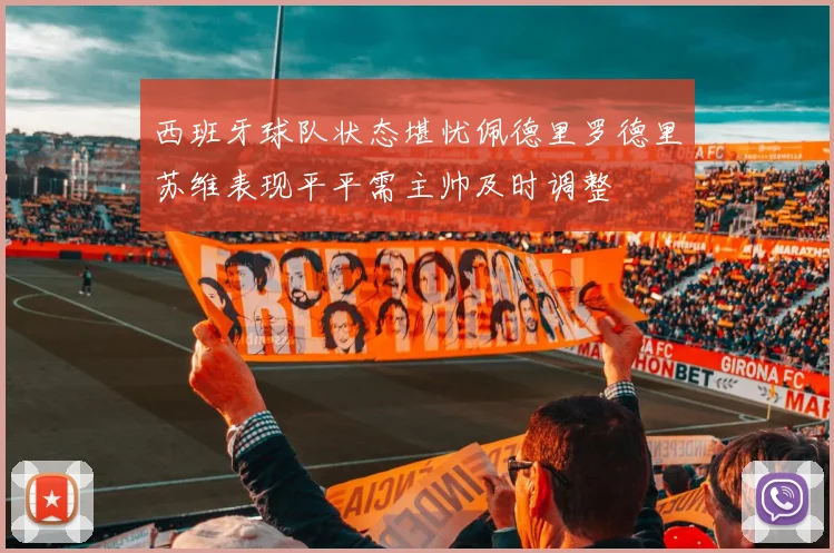 西班牙球队状态堪忧佩德里罗德里苏维表现平平需主帅及时调整