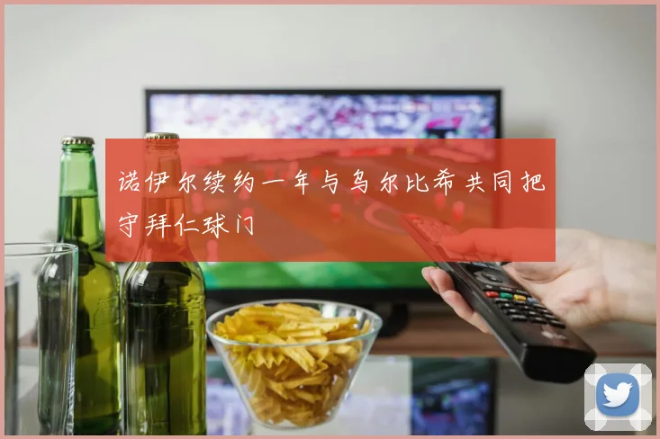 诺伊尔续约一年与乌尔比希共同把守拜仁球门