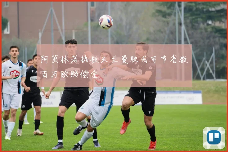 阿莫林若执教米兰曼联或可节省数百万欧赔偿金