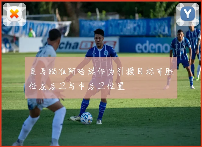 皇马瞄准阿哈诺作为引援目标可胜任左后卫与中后卫位置