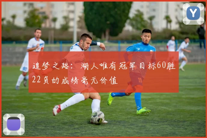 追梦之路：湖人唯有冠军目标60胜22负的成绩毫无价值
