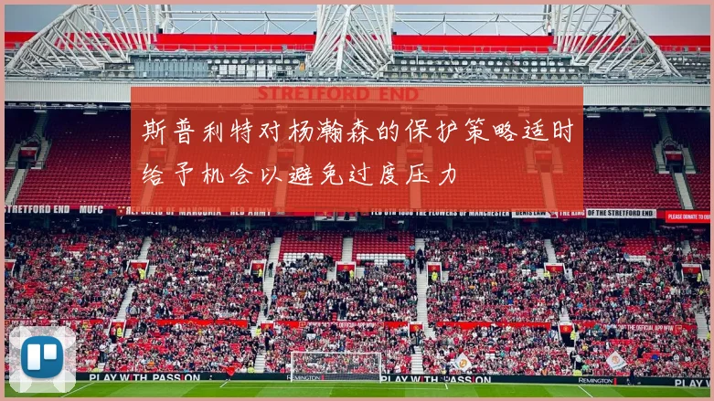 斯普利特对杨瀚森的保护策略适时给予机会以避免过度压力