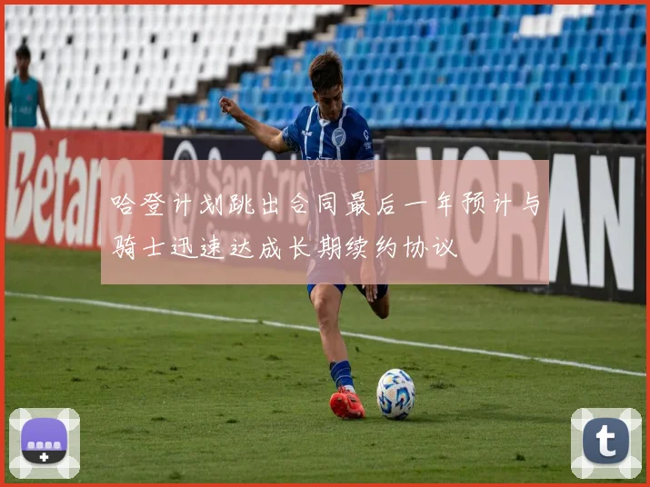 哈登计划跳出合同最后一年预计与骑士迅速达成长期续约协议