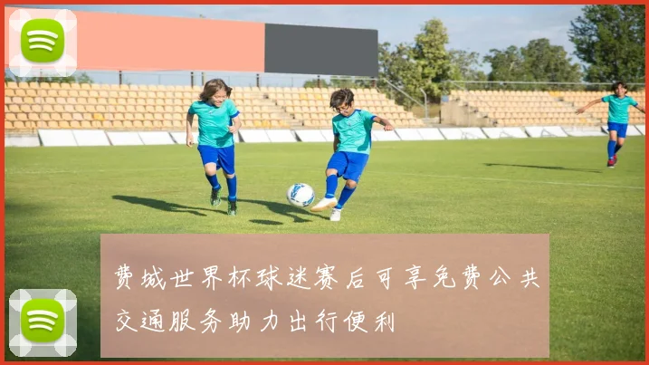 费城世界杯球迷赛后可享免费公共交通服务助力出行便利