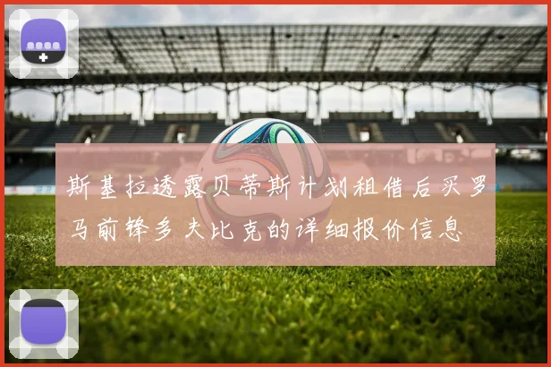 斯基拉透露贝蒂斯计划租借后买罗马前锋多夫比克的详细报价信息