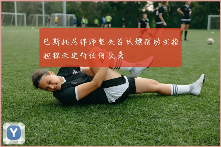 巴斯托尼律师坚决否认嫖宿幼女指控称未进行任何交易